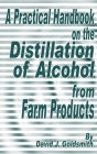 A Practical Handbook on the Distillation of Alcohol from Farm Products By David J. Goldsmith Cover Image