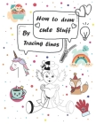 How to draw cute stuff by Tracing lines: Easy and fun step by step suitable for children and teens By Elo Book Cover Image
