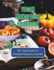 Vegan Menopause Cookbook: 100+ Vegan Recipes for Managing Menopause Symptoms Cover Image