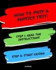Notebook How to Pass a Physics Test: READ THE INSTRUCTIONS START CRYING 7,5x9,25 Cover Image