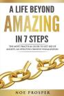 A Life Beyond Amazing in 7 Steps: The Most Practical Guide to Get Rid of Anxiety: An Effective Creative Visualization By Noe Prosper Cover Image
