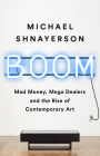 Boom: Mad Money, Mega Dealers, and the Rise of Contemporary Art By Michael Shnayerson Cover Image
