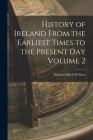 History of Ireland From the Earliest Times to the Present Day Volume 2 By Edward Alfred 1860- D'Alton (Created by) Cover Image