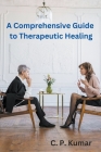 A Comprehensive Guide to Therapeutic Healing By C. P. Kumar Cover Image