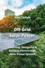 Off Grid Solar Power: Learning, Designing & Building Photovoltaic Solar Power System Cover Image
