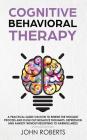 Cognitive Behavioral Therapy: How to Rewire the Thought Process and Flush out Negative Thoughts, Depression, and Anxiety, Without Resorting to Harmf Cover Image