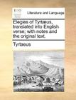 Elegies of Tyrtaeus, Translated Into English Verse; With Notes and the Original Text. By Tyrtaeus Cover Image