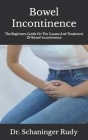 Bowel Incontinence: The Beginners Guide On The Causes And Treatment Of Bowel Incontinence Cover Image