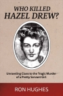 Who Killed Hazel Drew?: Unraveling Clues to the Tragic Murder of a Pretty Servant Girl By Ron Hughes Cover Image