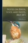 Notes on Birds, Eggs, and Nests, 1865-1871 By William 1851-1919 Brewster Cover Image