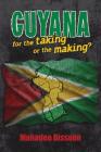 GUYANA--for the taking or the making? By Mahadeo Bissoon, Cheryl Antao-Xavier (Editor) Cover Image