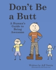 Don't Be a Butt: A Human's Guide to Being Awesome By Jeff Norris Cover Image