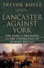 Lancaster Against York: The Wars of the Roses and the Foundation of Modern Britain By Trevor Royle Cover Image