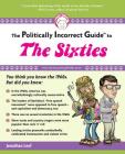 The Politically Incorrect Guide to the Sixties (The Politically Incorrect Guides) Cover Image