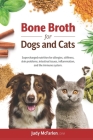 Bone Broth for Dogs and Cats: Supercharged nutrition for allergies, stiffness, skin problems, intestinal issues, inflammation and the immune system. By Judy McFarlen Cover Image