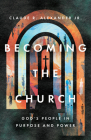 Becoming the Church: God's People in Purpose and Power By Claude R. Alexander Cover Image