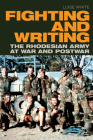 Fighting and Writing: The Rhodesian Army at War and Postwar By Luise White Cover Image