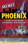 Secret Phoenix: A Guide to the Weird, Wonderful, and Obscure: A Guide to the Weird, Wonderful, and Obscure By Christine Bailey Cover Image