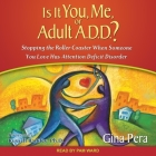 Is It You, Me, or Adult A.D.D.?: Stopping the Roller Coaster When Someone You Love Has Attention Deficit Disorder By Gina Pera, Pam Ward (Read by) Cover Image