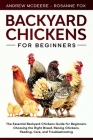 Backyard Chickens for Beginners: The New Complete Backyard Chickens Book for Beginners: Choosing the Right Breed, Raising Chickens, Feeding, Care, and By Rosanne Fox, Andrew McDeere Cover Image