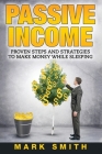 Passive Income: Proven Steps And Strategies to Make Money While Sleeping (Online Business #1) By Mark Smith Cover Image