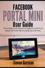 Facebook Portal Mini User Guide: The Complete User Manual for Beginners and Pro to Master the Portal Mini Including Tips and Tricks By Simon Gorman Cover Image