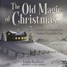 The Old Magic of Christmas Lib/E: Yuletide Traditions for the Darkest Days of the Year By Chloe Cannon (Read by), Linda Raedisch Cover Image