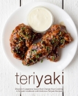 Teriyaki: Discover A Japanese Sauce that Change Your Cooking: A Teriyaki Cookbook with Delicious Teriyaki Recipes (2nd Edition) By Booksumo Press Cover Image