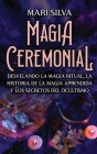 Magia Ceremonial: Desvelando la magia ritual, la historia de la magia aprendida y los secretos del ocultismo By Mari Silva Cover Image