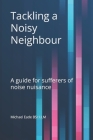 Tackling a Noisy Neighbour: A guide for sufferers of noise nuisance By Michael Eade Cover Image