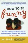 How to Be Funny: The One and Only Practical Guide for Every Occasion, Situation, and Disaster (no kidding) By Jon Macks Cover Image
