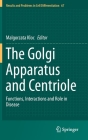 The Golgi Apparatus and Centriole: Functions, Interactions and Role in Disease (Results and Problems in Cell Differentiation #67) By Malgorzata Kloc (Editor) Cover Image