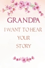 Grandpa I want to Hear Your Story: A Grandfather's Guided Journal, Perfect Grandpa Memory Journal, Keepsake For Grandpa to Share His life and Love By Emily Kaine Cover Image