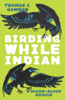 Birding While Indian: A Mixed-Blood Memoir (Machete) Cover Image