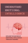 Understand Emotional Intelligence: Explore The Nature Of Emotional Intelligence Through Theories: Emotional Intelligence Improved Throughout Life By Calvin Brau Cover Image