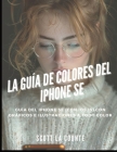 La Guía De Colores Del iPhone SE: Guía Del iPhone SE (Con Ios 15) Con Gráficos E Ilustraciones a Todo Color Cover Image