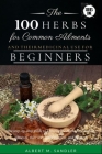 The 100 Herbs for Common Ailments and Their Medicinal Use for Beginners: The step-by-step guide to knowing the Herbs for common ailments, their uses ( Cover Image