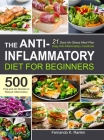The Anti-Inflammatory Diet for Beginners: Easy Anti-Inflammatory Cookbook with A 21 Days No-Stress Meal Plan and 500 Prep-and-Go Recipes to Reduce Inf Cover Image
