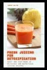 Fresh Juicing for Detoxification: Sweet and Easy Made 15 Delicious and Nutritious Juicing Recipes By Sammie Dalton Cover Image