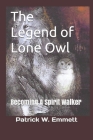 The Legend of Lone Owl: Becoming A Spirit Walker By Patrick William Emmett Cover Image