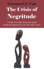 The Crisis of Negritude: A Study of the Black Movement Against Intellectual Oppression in the Early 20th Century By Emmanuel Edame Egar Cover Image