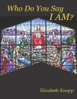 Who Do You Say I AM? By Elizabeth Knapp Cover Image