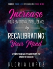 Increase Your Emotional Intelligence By Recalibrating Your Mind: Change Your Life By Changing Your Mind (Destroy Your Bad Feelings To Feel The Energy By Gloria Lopez Cover Image