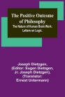 The Positive Outcome of Philosophy; The Nature of Human Brain Work. Letters on Logic. Cover Image