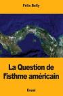 La Question de l'isthme américain By Félix Belly Cover Image