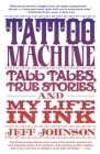 Tattoo Machine: Tall Tales, True Stories, and My Life in Ink By Jeff Johnson Cover Image
