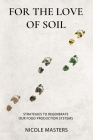 For the Love of Soil: Strategies to Regenerate Our Food Production Systems By Nicole Masters Cover Image