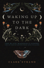Waking Up to the Dark: The Black Madonna's Gospel for an Age of Extinction and Collapse By Clark Strand, Perdita Finn (Foreword by) Cover Image