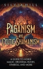 Paganism and Celtic Shamanism: A Guide to Norse Magic, Druidism, Runes, Symbols, and More By Silvia Hill Cover Image