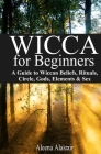 Wicca for Beginners: A Guide to Wiccan Beliefs, Rituals, Circle, Gods, Elements & Sex By Aleena Alastair Cover Image
